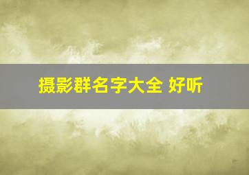 摄影群名字大全 好听